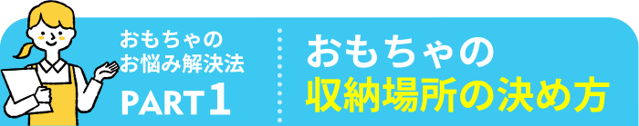 おもちゃのお悩み解決法 おもちゃの収納場所の決め方