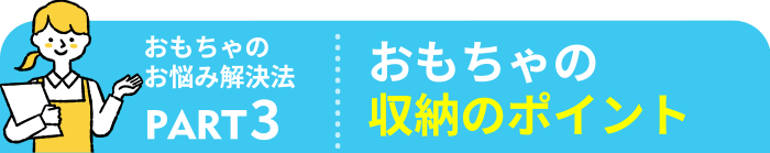 おもちゃのお悩み解決法 おもちゃの収納のポイント